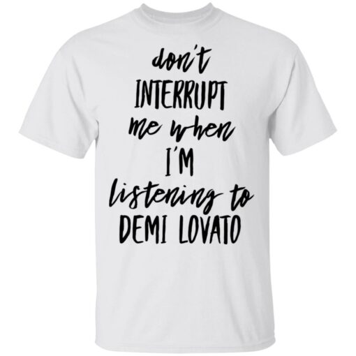 Don’t interrupt me when i’m listening to demi Lovato shirt Shirt Sweatshirt Long Sleeve Hoodie Tank Mug