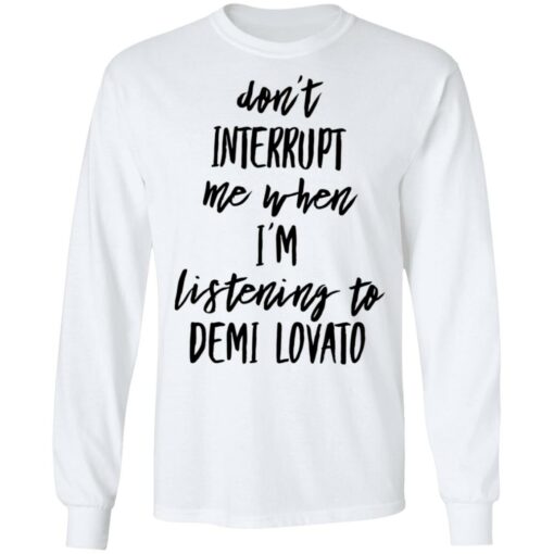 Don’t interrupt me when i’m listening to demi Lovato shirt Shirt Sweatshirt Long Sleeve Hoodie Tank Mug