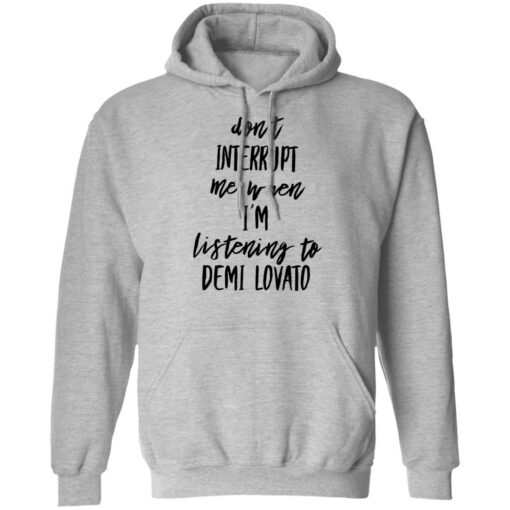 Don’t interrupt me when i’m listening to demi Lovato shirt Shirt Sweatshirt Long Sleeve Hoodie Tank Mug