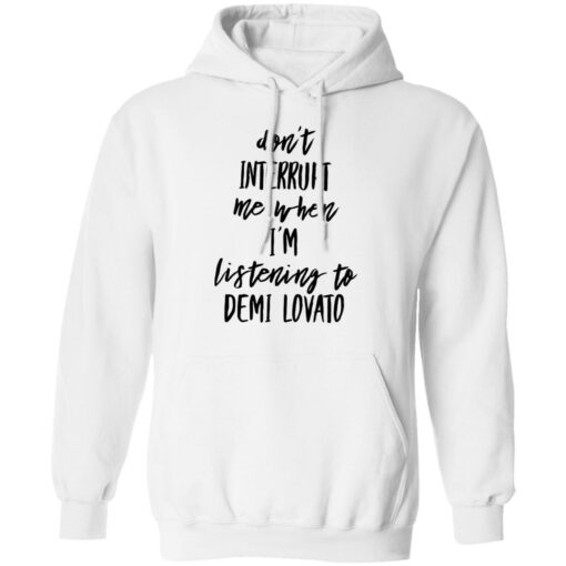 Don’t interrupt me when i’m listening to demi Lovato shirt Shirt Sweatshirt Long Sleeve Hoodie Tank Mug