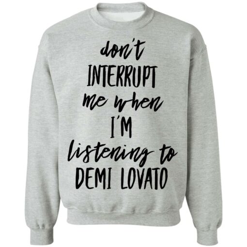 Don’t interrupt me when i’m listening to demi Lovato shirt Shirt Sweatshirt Long Sleeve Hoodie Tank Mug