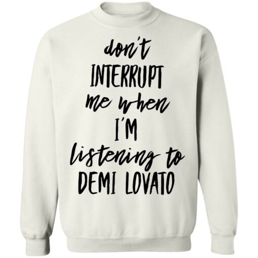 Don’t interrupt me when i’m listening to demi Lovato shirt Shirt Sweatshirt Long Sleeve Hoodie Tank Mug