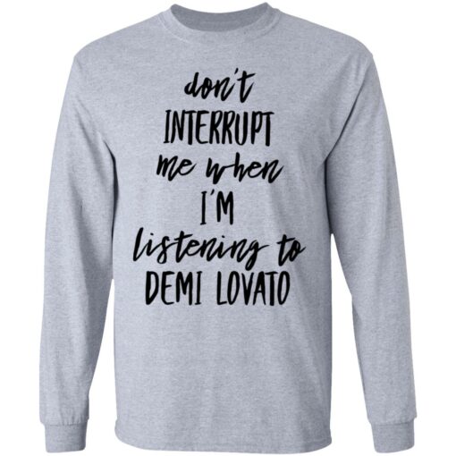 Don’t interrupt me when i’m listening to demi Lovato shirt Shirt Sweatshirt Long Sleeve Hoodie Tank Mug