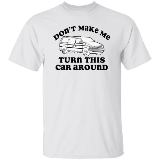 Don’t make me turn this car around shirt Shirt Sweatshirt Long Sleeve Hoodie Tank Mug