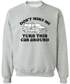 Don't make me turn this car around shirt Shirt Sweatshirt Long Sleeve Hoodie Tank Mug 2 Dont make me turn this car around shirt Shirt Sweatshirt Long Sleeve Hoodie Tank Mug 3