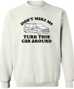Don't make me turn this car around shirt Shirt Sweatshirt Long Sleeve Hoodie Tank Mug 3 Dont make me turn this car around shirt Shirt Sweatshirt Long Sleeve Hoodie Tank Mug 4