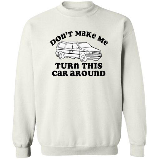 Don’t make me turn this car around shirt Shirt Sweatshirt Long Sleeve Hoodie Tank Mug