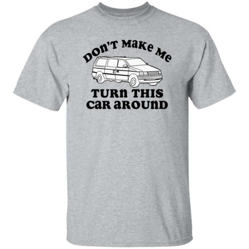 Don’t make me turn this car around shirt Shirt Sweatshirt Long Sleeve Hoodie Tank Mug