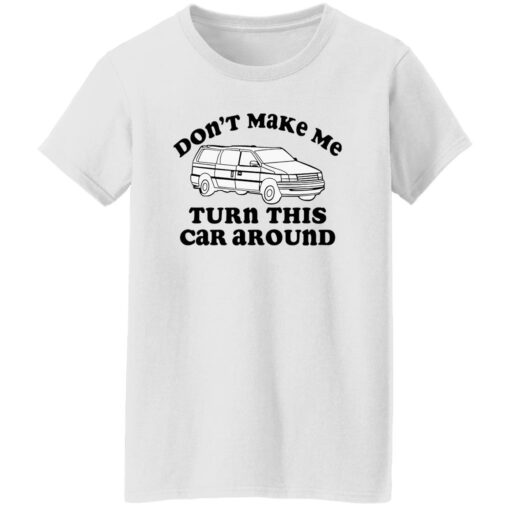 Don’t make me turn this car around shirt Shirt Sweatshirt Long Sleeve Hoodie Tank Mug