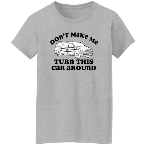 Don’t make me turn this car around shirt Shirt Sweatshirt Long Sleeve Hoodie Tank Mug