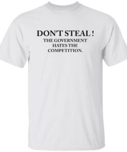 Don’t steal the government hates the competition shirt Shirt Sweatshirt Long Sleeve Hoodie Tank Mug