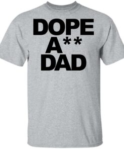 Dope ass dad shirt Shirt Sweatshirt Long Sleeve Hoodie Tank Mug 6 Dope ass dad shirt Shirt Sweatshirt Long Sleeve Hoodie Tank Mug 6