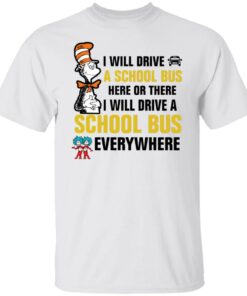 Dr Seuss i will drive a school bus here or there i will drive shirt Shirt Sweatshirt Long Sleeve Hoodie Tank Mug