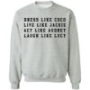 Dress like Coco live like Jackie act like Audrey sweatshirt Shirt Sweatshirt Long Sleeve Hoodie Tank Mug