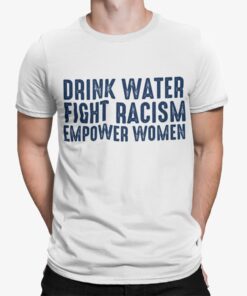 Drink Water Fight Racism Empower Women Shirt Shirt Sweatshirt Long Sleeve Hoodie Tank Mug