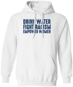 Drink Water Fight Racism Empower Women Shirt Shirt Sweatshirt Long Sleeve Hoodie Tank Mug