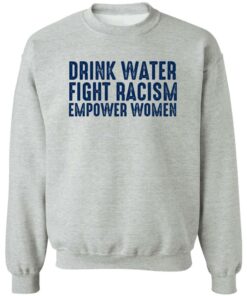 Drink Water Fight Racism Empower Women Shirt Shirt Sweatshirt Long Sleeve Hoodie Tank Mug 2 Drink Water Fight Racism Empower Women Shirt Shirt Sweatshirt Long Sleeve Hoodie Tank Mug 3