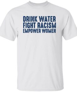 Drink Water Fight Racism Empower Women Shirt Shirt Sweatshirt Long Sleeve Hoodie Tank Mug 4 Drink Water Fight Racism Empower Women Shirt Shirt Sweatshirt Long Sleeve Hoodie Tank Mug 5