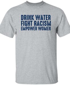 Drink Water Fight Racism Empower Women Shirt Shirt Sweatshirt Long Sleeve Hoodie Tank Mug 5 Drink Water Fight Racism Empower Women Shirt Shirt Sweatshirt Long Sleeve Hoodie Tank Mug 6