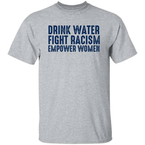 Drink Water Fight Racism Empower Women Shirt Shirt Sweatshirt Long Sleeve Hoodie Tank Mug