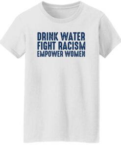 Drink Water Fight Racism Empower Women Shirt Shirt Sweatshirt Long Sleeve Hoodie Tank Mug 6 Drink Water Fight Racism Empower Women Shirt Shirt Sweatshirt Long Sleeve Hoodie Tank Mug 7