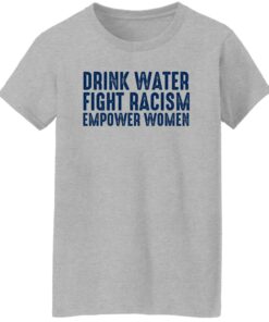 Drink Water Fight Racism Empower Women Shirt Shirt Sweatshirt Long Sleeve Hoodie Tank Mug 7 Drink Water Fight Racism Empower Women Shirt Shirt Sweatshirt Long Sleeve Hoodie Tank Mug 8