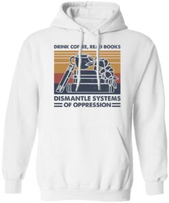 Drink coffee read books dismantle systems of oppression shirt Shirt Sweatshirt Long Sleeve Hoodie Tank Mug