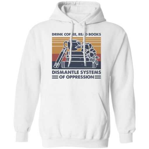 Drink coffee read books dismantle systems of oppression shirt Shirt Sweatshirt Long Sleeve Hoodie Tank Mug