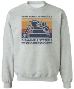 Drink coffee read books dismantle systems of oppression shirt Shirt Sweatshirt Long Sleeve Hoodie Tank Mug 3