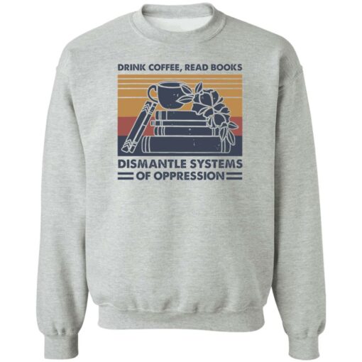 Drink coffee read books dismantle systems of oppression shirt Shirt Sweatshirt Long Sleeve Hoodie Tank Mug