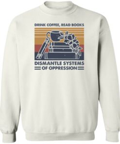 Drink coffee read books dismantle systems of oppression shirt Shirt Sweatshirt Long Sleeve Hoodie Tank Mug 4