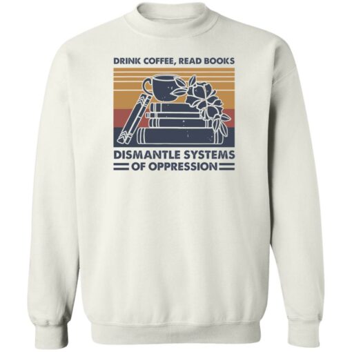 Drink coffee read books dismantle systems of oppression shirt Shirt Sweatshirt Long Sleeve Hoodie Tank Mug