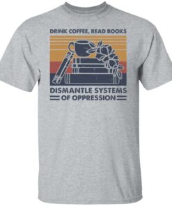 Drink coffee read books dismantle systems of oppression shirt Shirt Sweatshirt Long Sleeve Hoodie Tank Mug 5