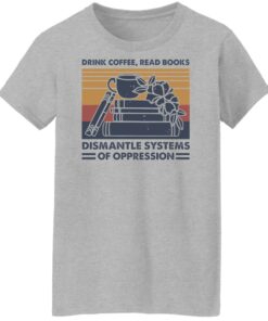 Drink coffee read books dismantle systems of oppression shirt Shirt Sweatshirt Long Sleeve Hoodie Tank Mug 7