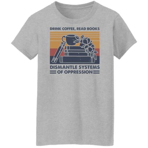 Drink coffee read books dismantle systems of oppression shirt Shirt Sweatshirt Long Sleeve Hoodie Tank Mug