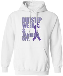 Dubstep weed and jacking off shirt Shirt Sweatshirt Long Sleeve Hoodie Tank Mug