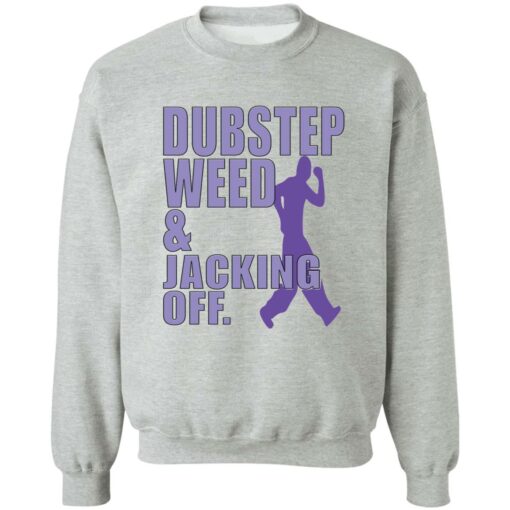 Dubstep weed and jacking off shirt Shirt Sweatshirt Long Sleeve Hoodie Tank Mug