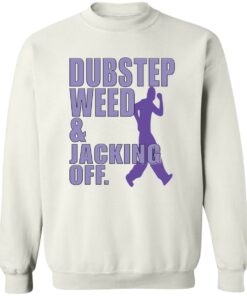 Dubstep weed and jacking off shirt Shirt Sweatshirt Long Sleeve Hoodie Tank Mug 4