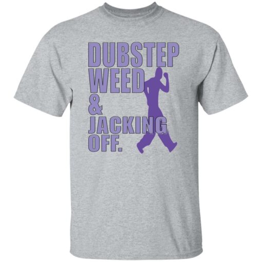 Dubstep weed and jacking off shirt Shirt Sweatshirt Long Sleeve Hoodie Tank Mug