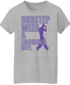 Dubstep weed and jacking off shirt Shirt Sweatshirt Long Sleeve Hoodie Tank Mug 7