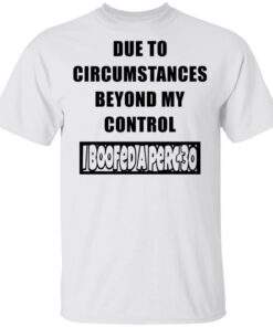 Due to circumstances beyond my control I boofed a perc 30 shirt Shirt Sweatshirt Long Sleeve Hoodie Tank Mug
