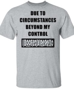 Due to circumstances beyond my control I boofed a perc 30 shirt Shirt Sweatshirt Long Sleeve Hoodie Tank Mug 6
