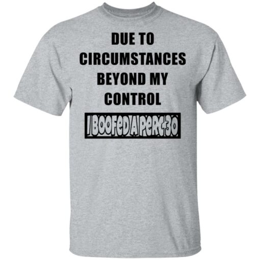 Due to circumstances beyond my control I boofed a perc 30 shirt Shirt Sweatshirt Long Sleeve Hoodie Tank Mug