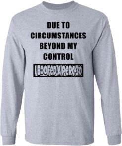 Due to circumstances beyond my control I boofed a perc 30 shirt Shirt Sweatshirt Long Sleeve Hoodie Tank Mug 9
