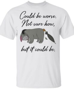 Eeyore Could be worse not sure how but it could be shirt Shirt Sweatshirt Long Sleeve Hoodie Tank Mug Eeyore Could be worse not sure how but it could be shirt Shirt Sweatshirt Long Sleeve Hoodie Tank Mug