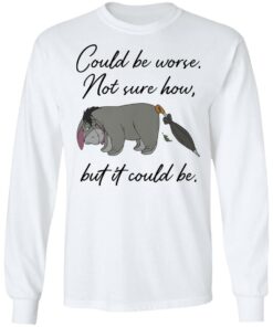 Eeyore Could be worse not sure how but it could be shirt Shirt Sweatshirt Long Sleeve Hoodie Tank Mug