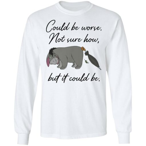 Eeyore Could be worse not sure how but it could be shirt Shirt Sweatshirt Long Sleeve Hoodie Tank Mug