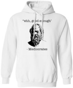 Ehh good enough Mediocrates shirt Shirt Sweatshirt Long Sleeve Hoodie Tank Mug