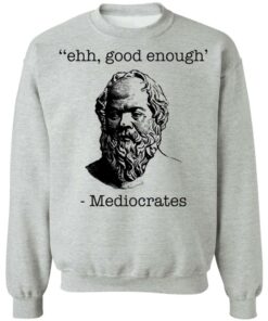 Ehh good enough Mediocrates shirt Shirt Sweatshirt Long Sleeve Hoodie Tank Mug 2 Ehh good enough Mediocrates shirt Shirt Sweatshirt Long Sleeve Hoodie Tank Mug Tallys Mojos 3