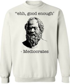 Ehh good enough Mediocrates shirt Shirt Sweatshirt Long Sleeve Hoodie Tank Mug 3 Ehh good enough Mediocrates shirt Shirt Sweatshirt Long Sleeve Hoodie Tank Mug Tallys Mojos 4